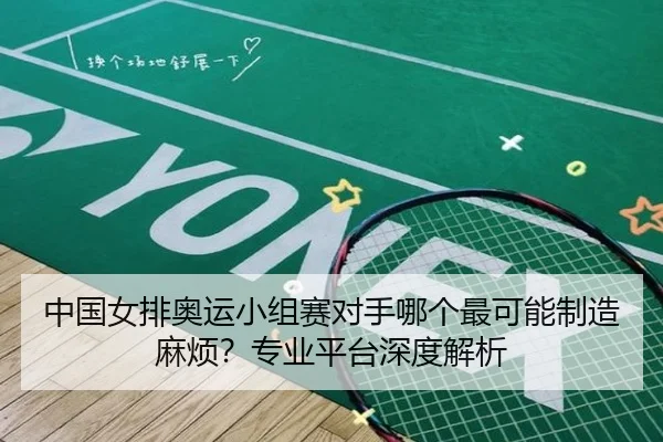 中国女排奥运小组赛对手哪个最可能制造麻烦？专业平台深度解析