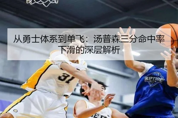 从勇士体系到单飞：汤普森三分命中率下滑的深层解析
